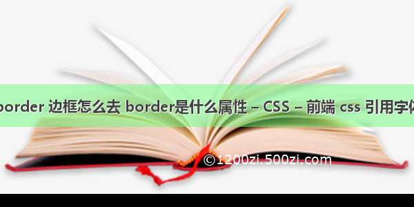 border 边框怎么去 border是什么属性 – CSS – 前端 css 引用字体