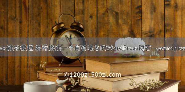 wordpress建站教程 怎样搭建一个自有域名的WordPress博客 – wordpress – 前端