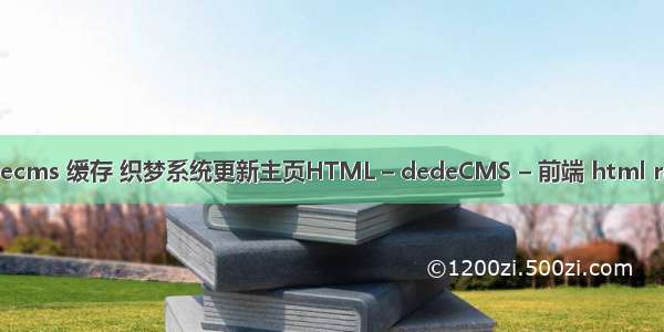 dedecms 缓存 织梦系统更新主页HTML – dedeCMS – 前端 html radiu