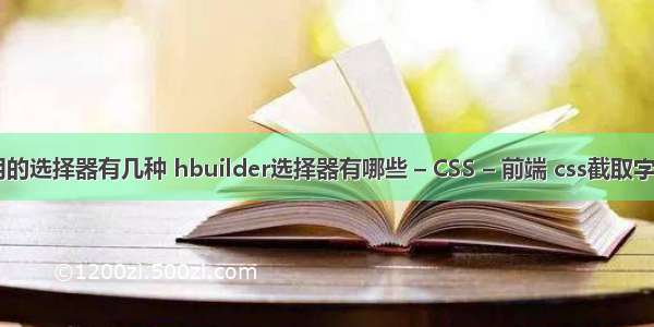 css最常用的选择器有几种 hbuilder选择器有哪些 – CSS – 前端 css截取字符串 兼容