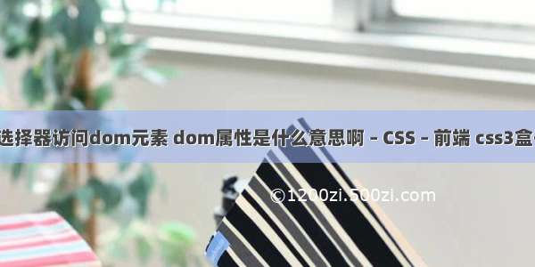 以css选择器访问dom元素 dom属性是什么意思啊 – CSS – 前端 css3盒子布局