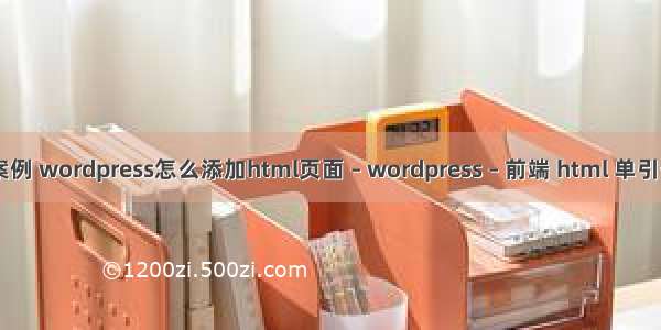 wordpress 案例 wordpress怎么添加html页面 – wordpress – 前端 html 单引号转义字符表