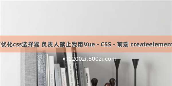 如何优化css选择器 负责人禁止我用Vue – CSS – 前端 createelement css