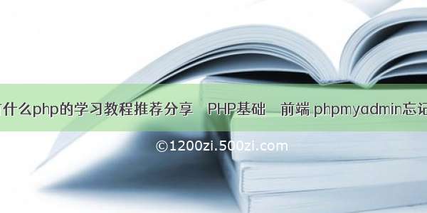 安装php教程有什么php的学习教程推荐分享 – PHP基础 – 前端 phpmyadmin忘记用户名和密码