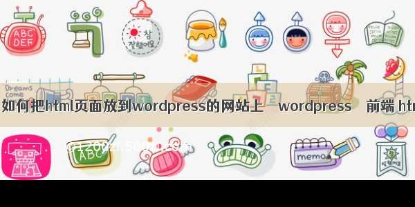 wordpress 发帖 如何把html页面放到wordpress的网站上 – wordpress – 前端 html 属性 单引号