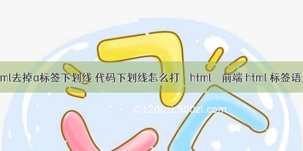 html去掉a标签下划线 代码下划线怎么打 – html – 前端 html 标签语义