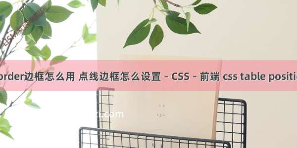 border边框怎么用 点线边框怎么设置 – CSS – 前端 css table position