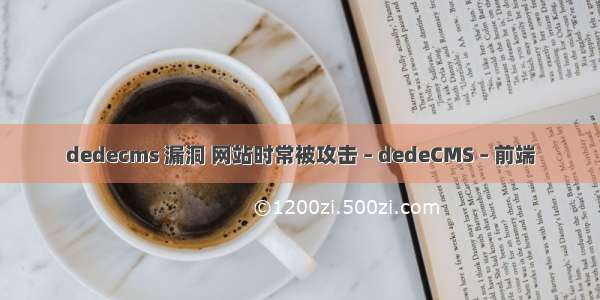 dedecms 漏洞 网站时常被攻击 – dedeCMS – 前端