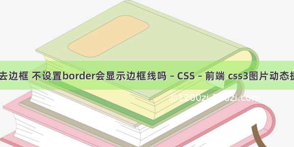 border去边框 不设置border会显示边框线吗 – CSS – 前端 css3图片动态提示效果