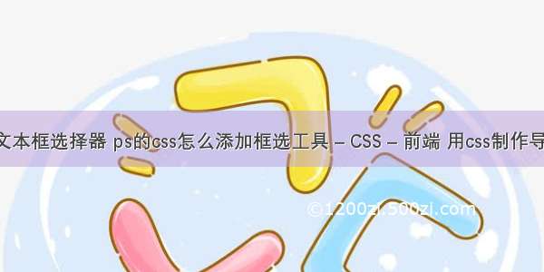 css 文本框选择器 ps的css怎么添加框选工具 – CSS – 前端 用css制作导航条