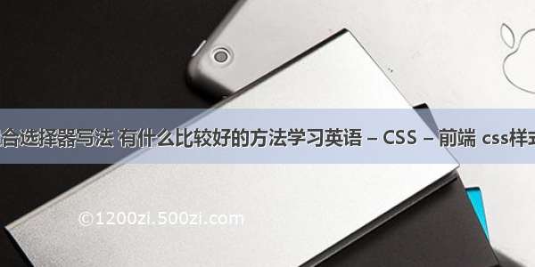 css的组合选择器写法 有什么比较好的方法学习英语 – CSS – 前端 css样式的类型