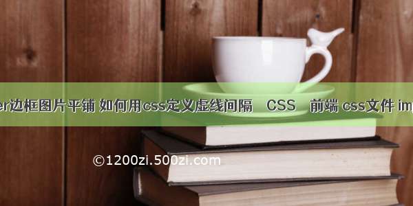 border边框图片平铺 如何用css定义虚线间隔 – CSS – 前端 css文件 import