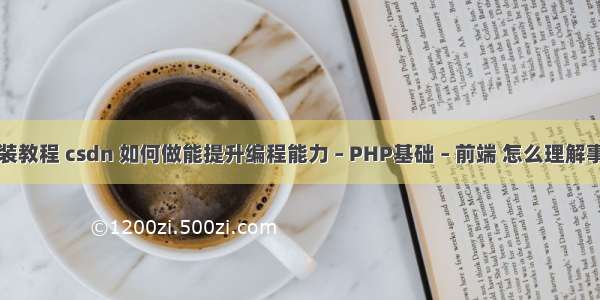 php安装教程 csdn 如何做能提升编程能力 – PHP基础 – 前端 怎么理解事物php