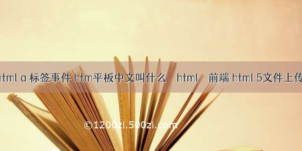 html a 标签事件 htm平板中文叫什么 – html – 前端 html 5文件上传