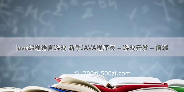 java编程语言游戏 新手JAVA程序员 – 游戏开发 – 前端