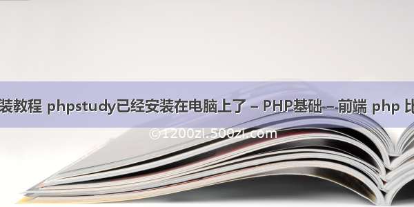 php图文安装教程 phpstudy已经安装在电脑上了 – PHP基础 – 前端 php 比较数组键值