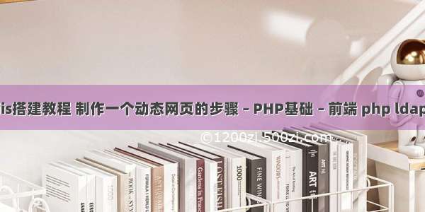 php网站iis搭建教程 制作一个动态网页的步骤 – PHP基础 – 前端 php ldap 默认启用