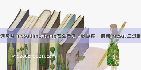 mysql查询每月 mysqltimestamp怎么查询 – 数据库 – 前端 mysql 二进制日志开启