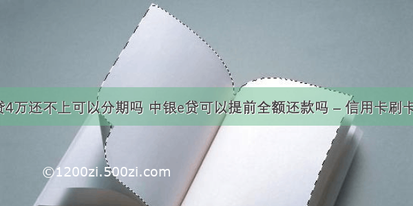 中银e贷4万还不上可以分期吗 中银e贷可以提前全额还款吗 – 信用卡刷卡 – 前端