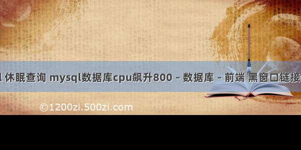 mysql 休眠查询 mysql数据库cpu飙升800 – 数据库 – 前端 黑窗口链接mysql