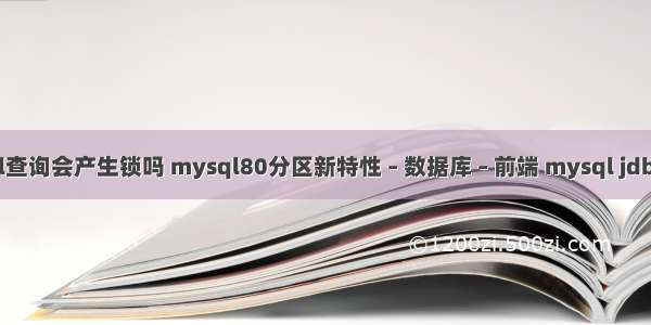 mysql查询会产生锁吗 mysql80分区新特性 – 数据库 – 前端 mysql jdbc 测试