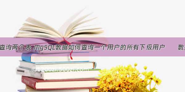 mysql同时查询两个表 MySQL数据如何查询一个用户的所有下级用户 – 数据库 – 前