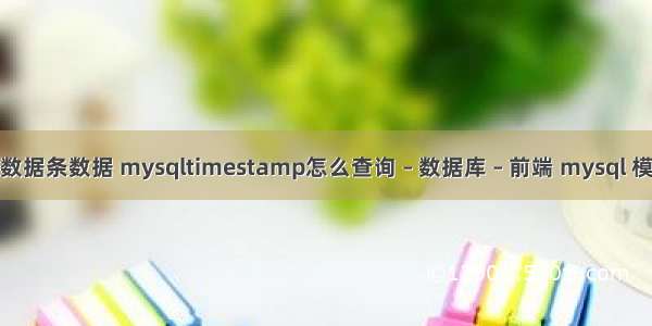 mysql查询数据条数据 mysqltimestamp怎么查询 – 数据库 – 前端 mysql 模糊查询中文