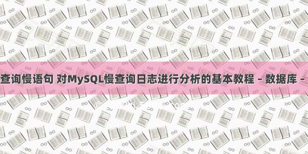 mysql 查询慢语句 对MySQL慢查询日志进行分析的基本教程 – 数据库 – 前端 na