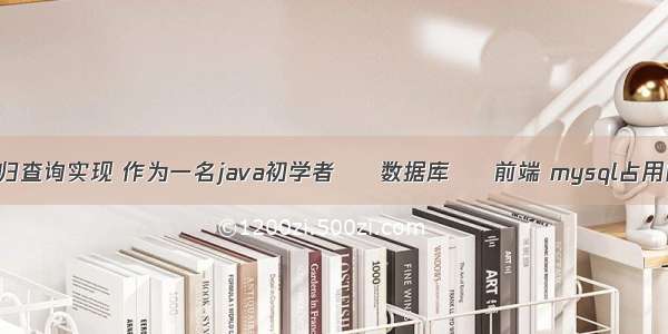 mysql递归查询实现 作为一名java初学者 – 数据库 – 前端 mysql占用内存过高