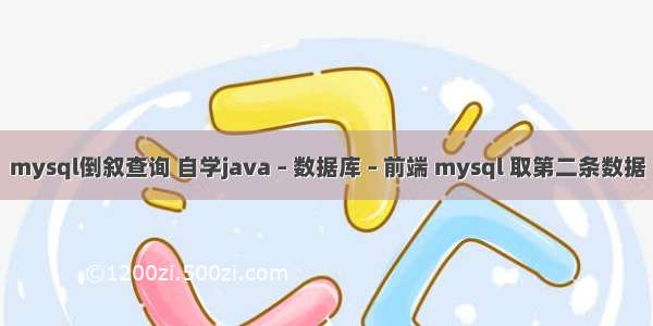 mysql倒叙查询 自学java – 数据库 – 前端 mysql 取第二条数据