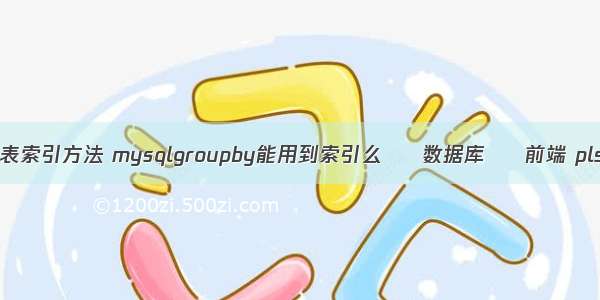 mysql查询表索引方法 mysqlgroupby能用到索引么 – 数据库 – 前端 plsql mysql