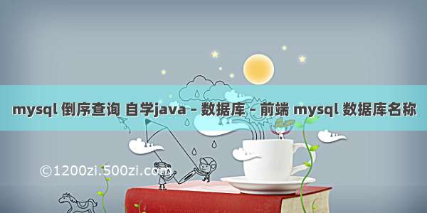 mysql 倒序查询 自学java – 数据库 – 前端 mysql 数据库名称