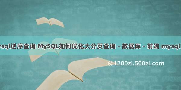 mysql逆序查询 MySQL如何优化大分页查询 – 数据库 – 前端 mysql etc