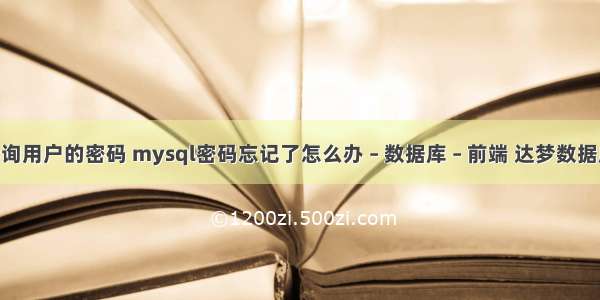 mysql查询用户的密码 mysql密码忘记了怎么办 – 数据库 – 前端 达梦数据库 mysql