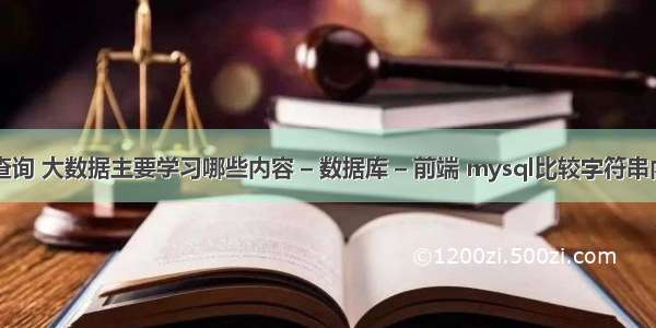 mysql进阶查询 大数据主要学习哪些内容 – 数据库 – 前端 mysql比较字符串内容是否相同