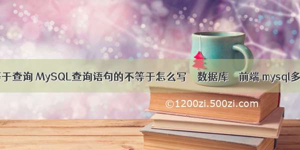 mysql等于查询 MySQL查询语句的不等于怎么写 – 数据库 – 前端 mysql多个主键