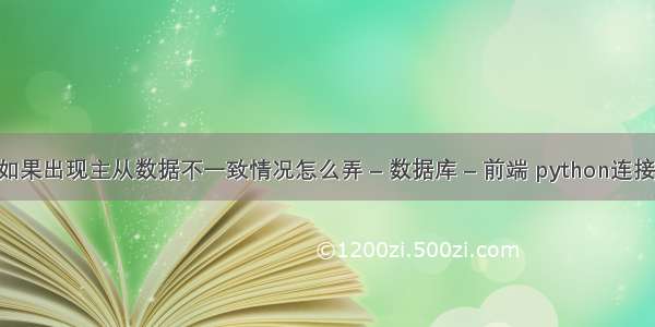 mysql如果出现主从数据不一致情况怎么弄 – 数据库 – 前端 python连接 mysql