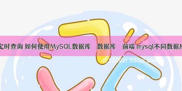 mysql每天定时查询 如何使用MySQL数据库 – 数据库 – 前端 mysql不同数据库复制新表