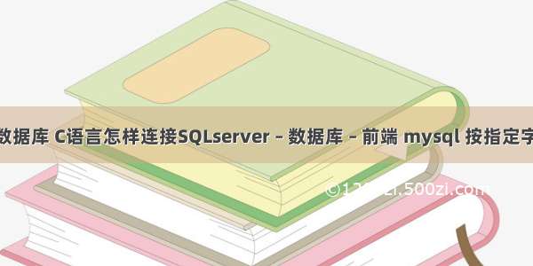 c 与mysql数据库 C语言怎样连接SQLserver – 数据库 – 前端 mysql 按指定字段排序规则