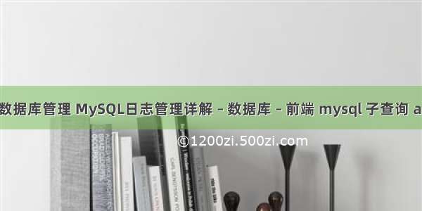 mysql数据库管理 MySQL日志管理详解 – 数据库 – 前端 mysql 子查询 as table