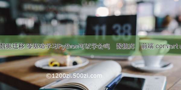 mysql数据迁移 零基础学习Python可以学会吗 – 数据库 – 前端 convert mysql