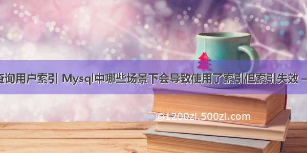 mysql 查询用户索引 Mysql中哪些场景下会导致使用了索引但索引失效 – 数据库 –