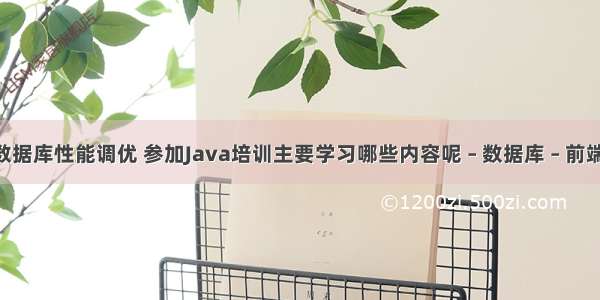 mysql数据库性能调优 参加Java培训主要学习哪些内容呢 – 数据库 – 前端 mysql