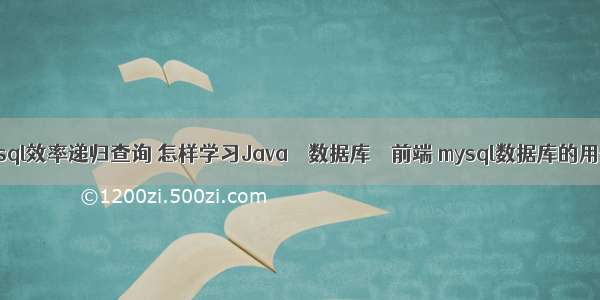 mysql效率递归查询 怎样学习Java – 数据库 – 前端 mysql数据库的用处