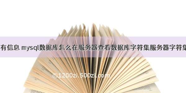 mysql查询所有信息 mysql数据库怎么在服务器查看数据库字符集服务器字符集客户端字符