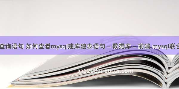 mysql 判断查询语句 如何查看mysql建库建表语句 – 数据库 – 前端 mysql联合主键的特点