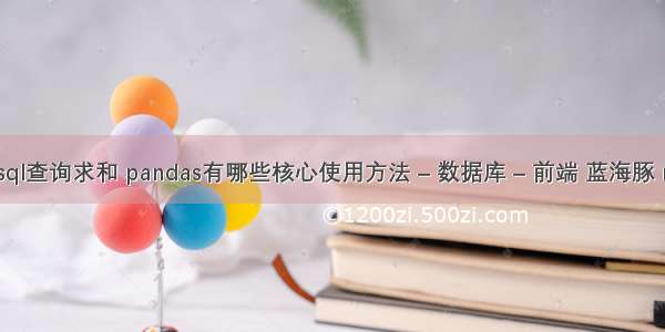 c mysql查询求和 pandas有哪些核心使用方法 – 数据库 – 前端 蓝海豚 mysql