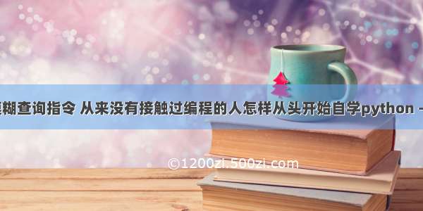 mysql模糊查询指令 从来没有接触过编程的人怎样从头开始自学python – 数据库 –