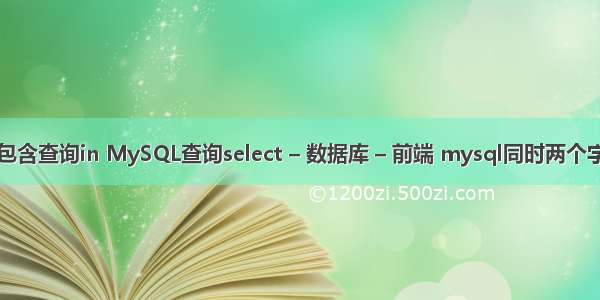 mysql包含查询in MySQL查询select – 数据库 – 前端 mysql同时两个字段排序