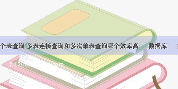 mysql单个表查询 多表连接查询和多次单表查询哪个效率高 – 数据库 – 前端 mys